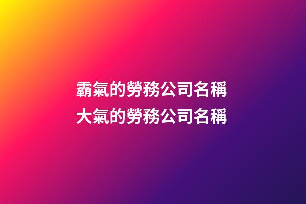 霸氣的勞務公司名稱 大氣的勞務公司名稱-第1張-公司起名-玄機派